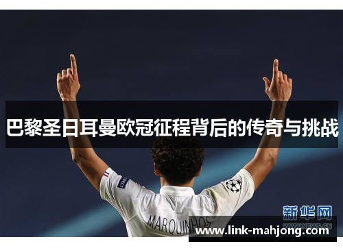 巴黎圣日耳曼欧冠征程背后的传奇与挑战