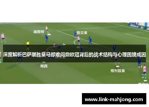 深度解析巴萨屡胜皇马却难问鼎欧冠背后的战术结构与心理困境成因 深度解析巴萨屡胜皇马却难问鼎欧冠背后的战术结构与心理困境成因