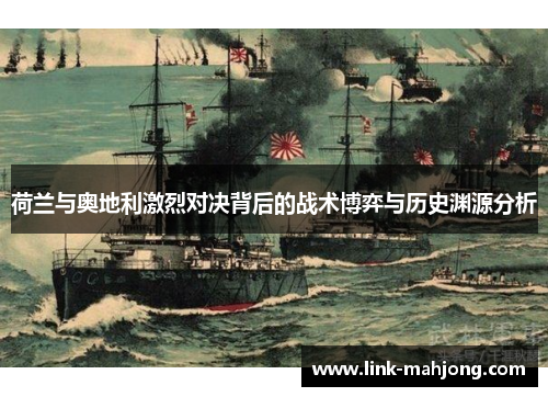 荷兰与奥地利激烈对决背后的战术博弈与历史渊源分析 荷兰与奥地利激烈对决背后的战术博弈与历史渊源分析