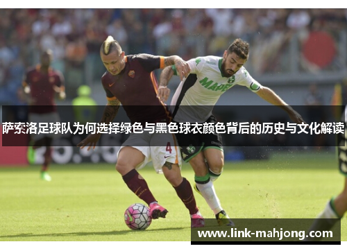 萨索洛足球队为何选择绿色与黑色球衣颜色背后的历史与文化解读