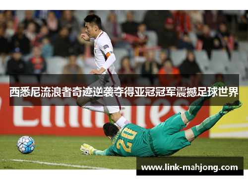 西悉尼流浪者奇迹逆袭夺得亚冠冠军震撼足球世界