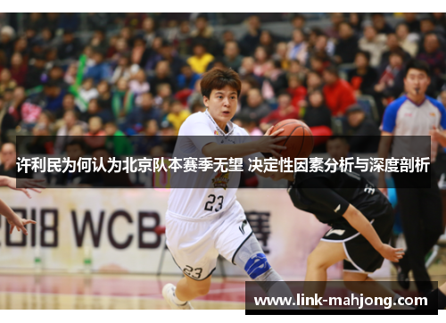 许利民为何认为北京队本赛季无望 决定性因素分析与深度剖析