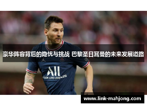 豪华阵容背后的隐忧与挑战 巴黎圣日耳曼的未来发展道路